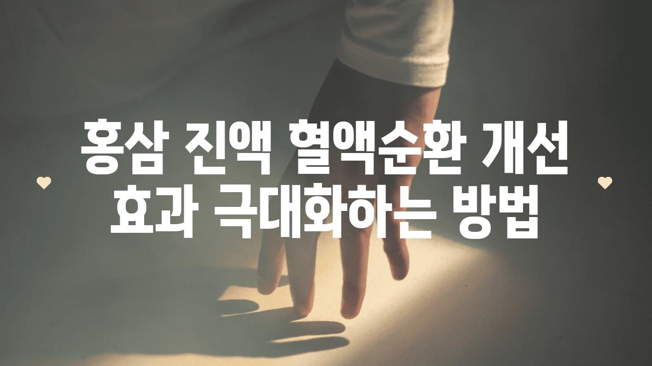 홍삼 진액 혈액순환 개선 효과 극대화하는 방법