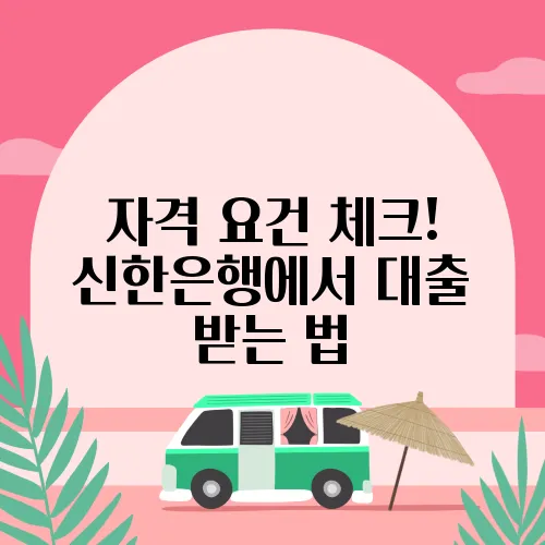 자격 요건 체크! 신한은행에서 대출 받는 법