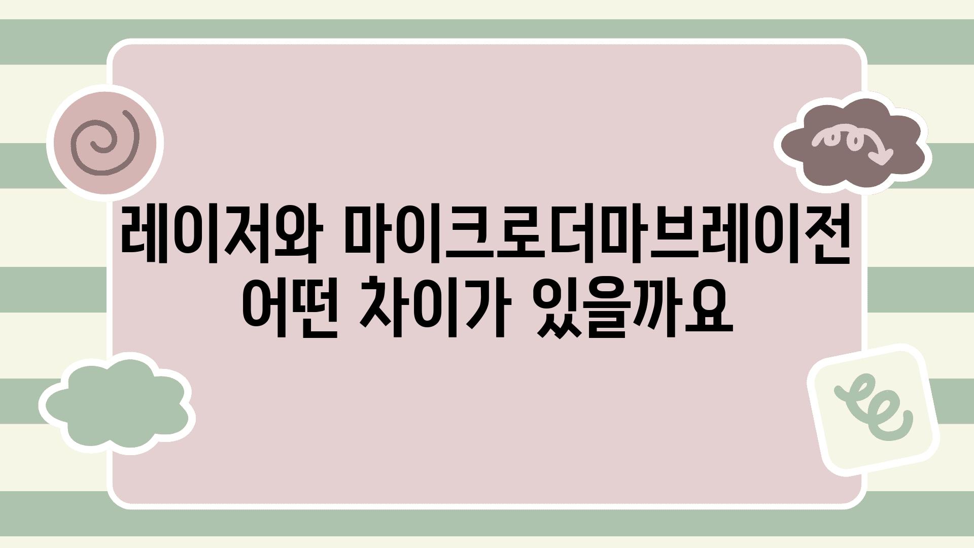 레이저와 마이크로더마브레이전 어떤 차이가 있을까요