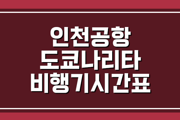 인천공항 → 도쿄 나리타공항 비행기 항공편 시간표