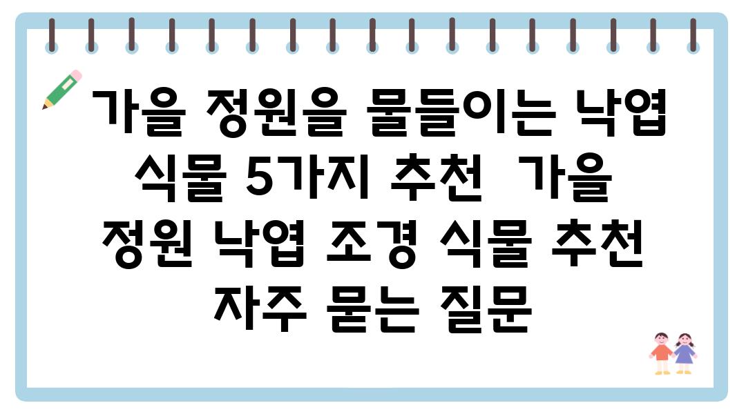  가을 정원을 물들이는 낙엽 식물 5가지 추천  가을 정원 낙엽 조경 식물 추천 자주 묻는 질문