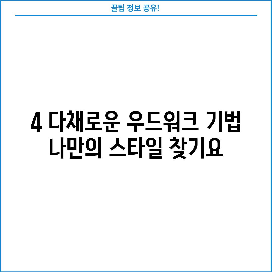 4. 다채로운 우드워크 기법:  나만의 스타일 찾기~요