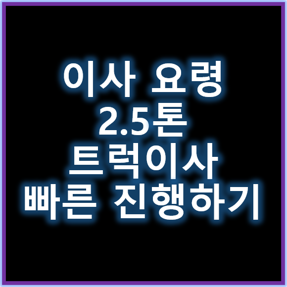 이사요령 2.5톤트럭이사 빠른 진행 로드맵