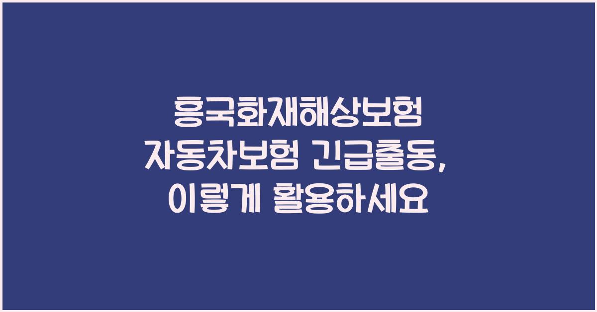 흥국화재해상보험 자동차보험 긴급출동