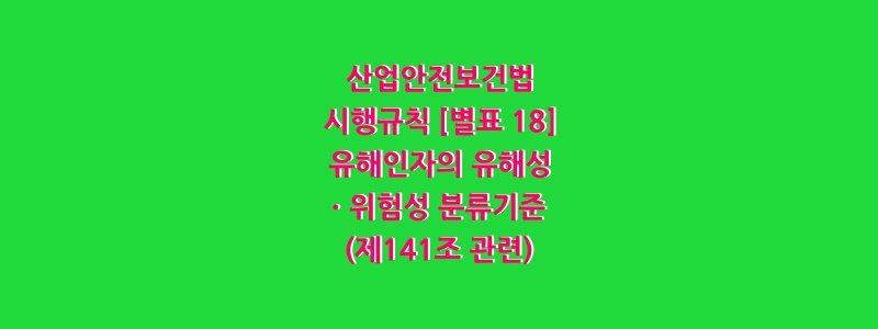  유해인자의 유해성ㆍ위험성 분류기준(제141조 관련)