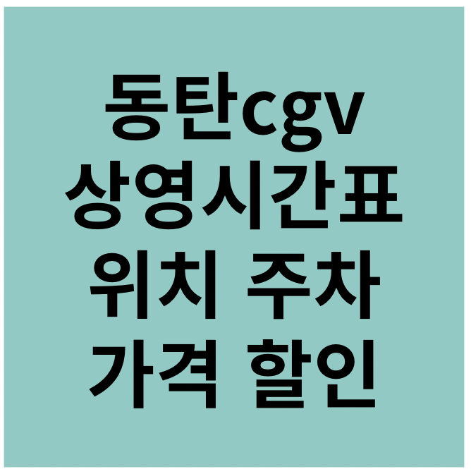 동탄cgv 상영시간표 위치 주차 가격 할인