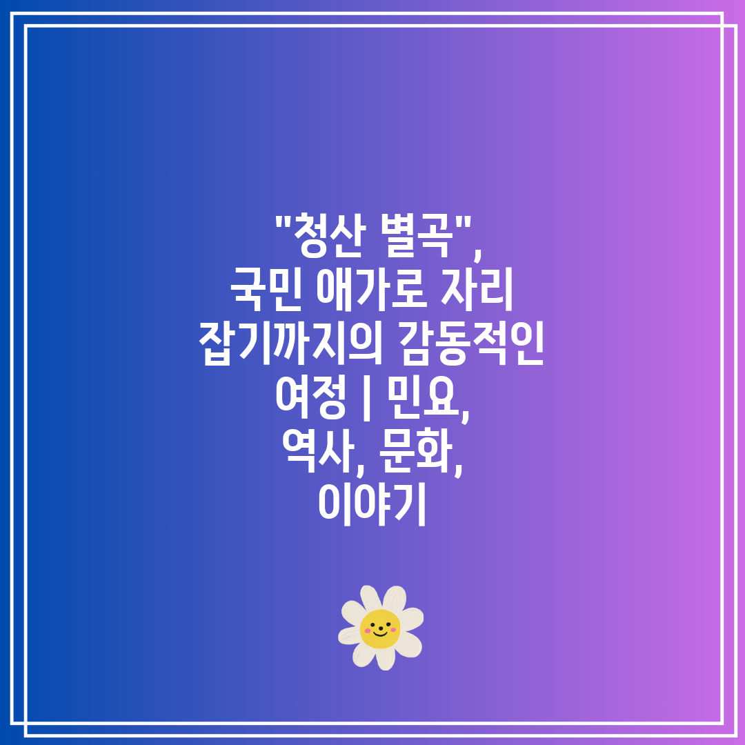  청산 별곡, 국민 애가로 자리 잡기까지의 감동적인 여