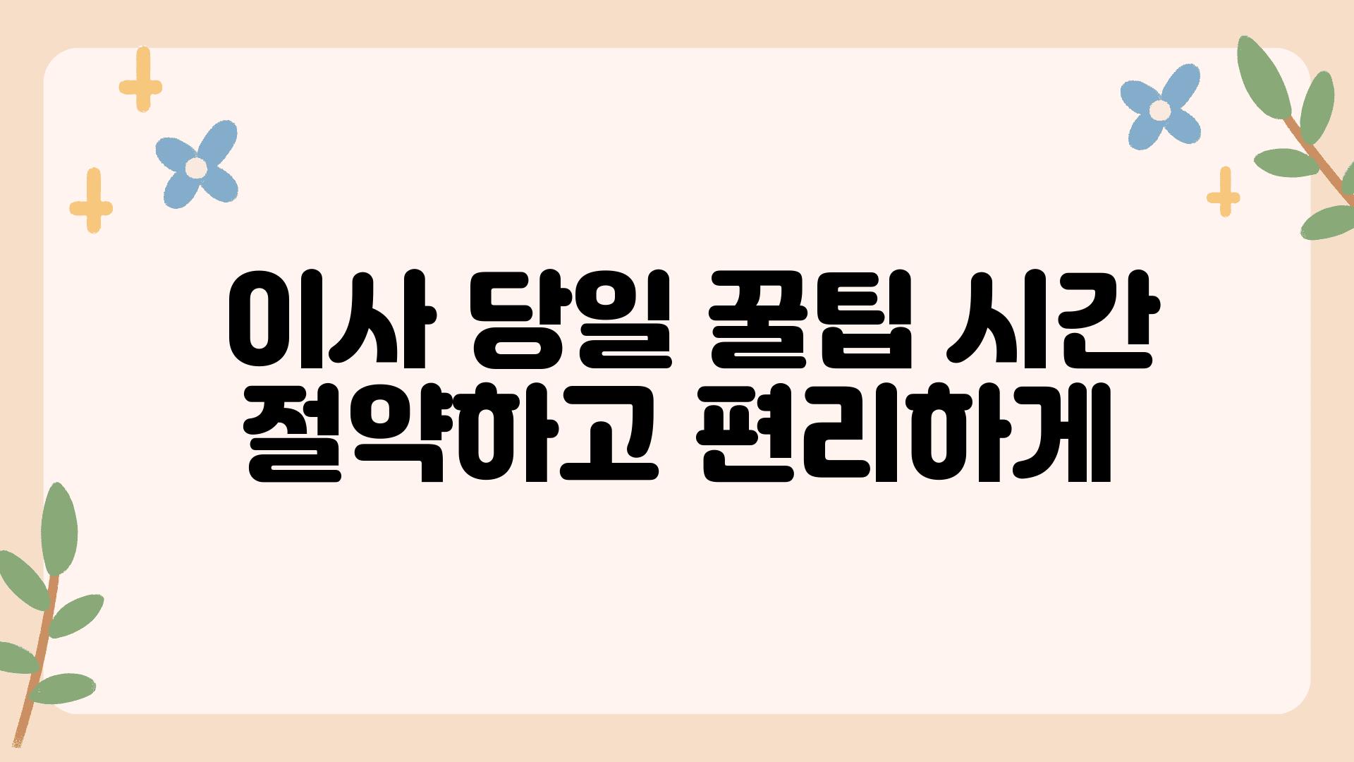  이사 당일 꿀팁 시간 절약하고 편리하게