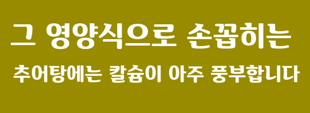 그 영양식으로 손꼽히는 추어탕에는 칼슘이 아주 풍부합니다