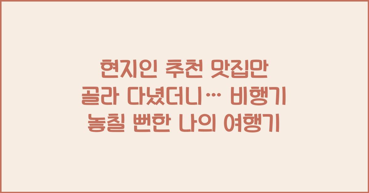 현지인 추천 맛집만 골라 다녔더니... 비행기 놓칠 뻔