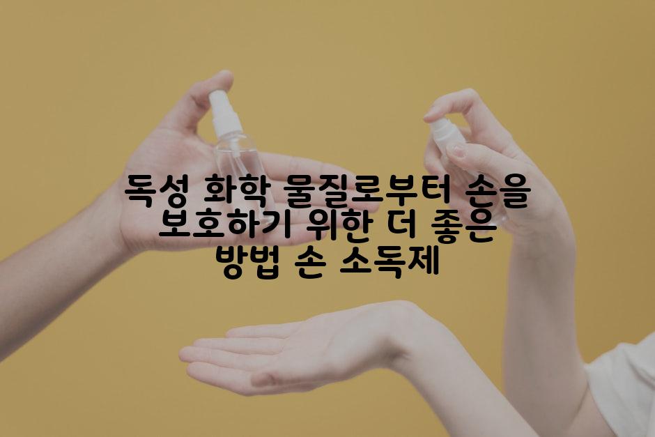 독성 화학 물질로부터 손을 보호하기 위한 더 좋은 방법 손 소독제