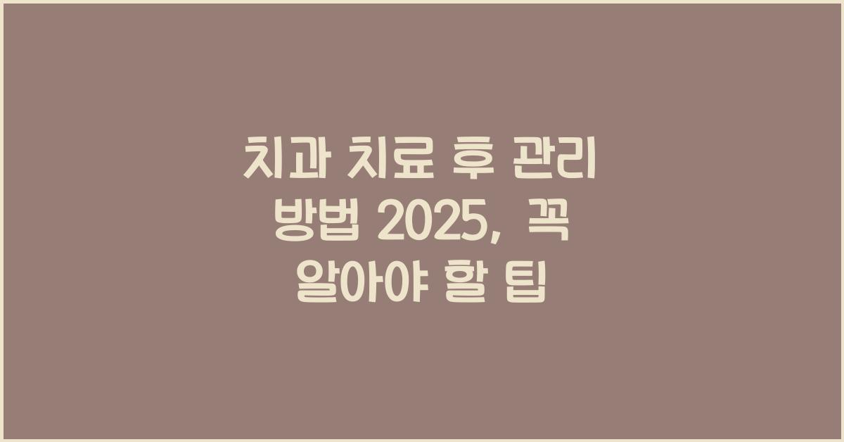 치과 치료 후 관리 방법 2025