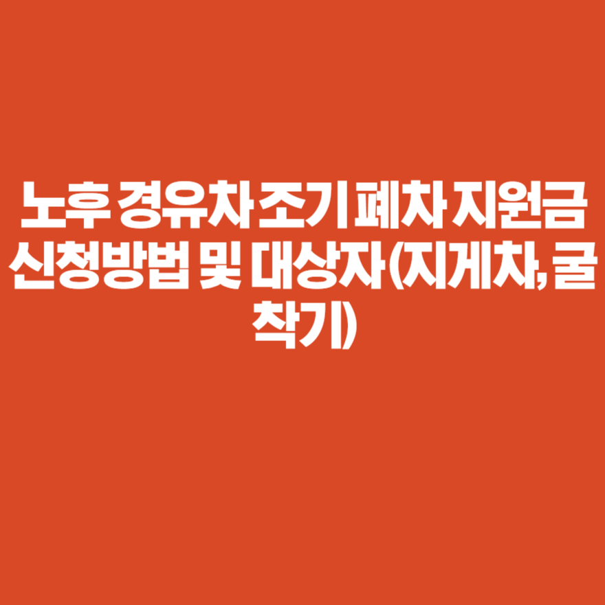 노후경유차 조기폐차지원금 신청방법부터 금액조회까지 총정리 노후경유차 조기폐차지원금 신청방법부터 금액조회까지 총정리