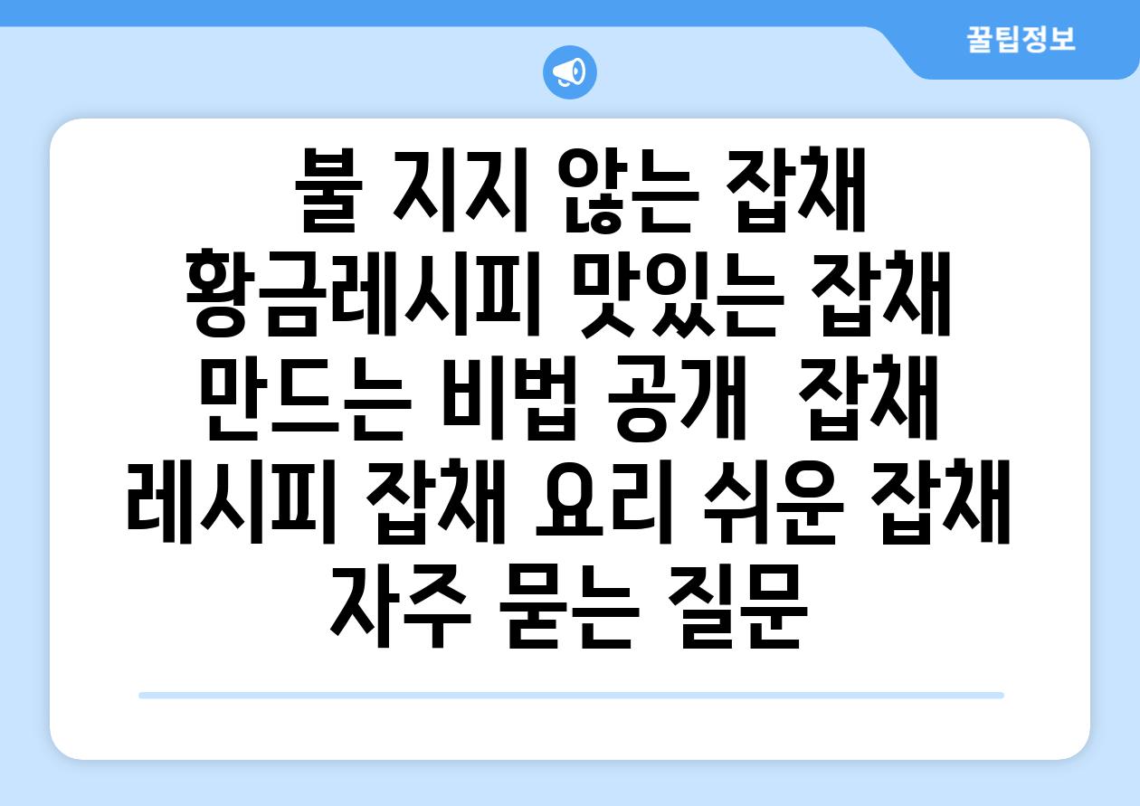  불 지지 않는 잡채 황금레시피 맛있는 잡채 만드는 비법 공개  잡채 레시피 잡채 요리 쉬운 잡채 자주 묻는 질문