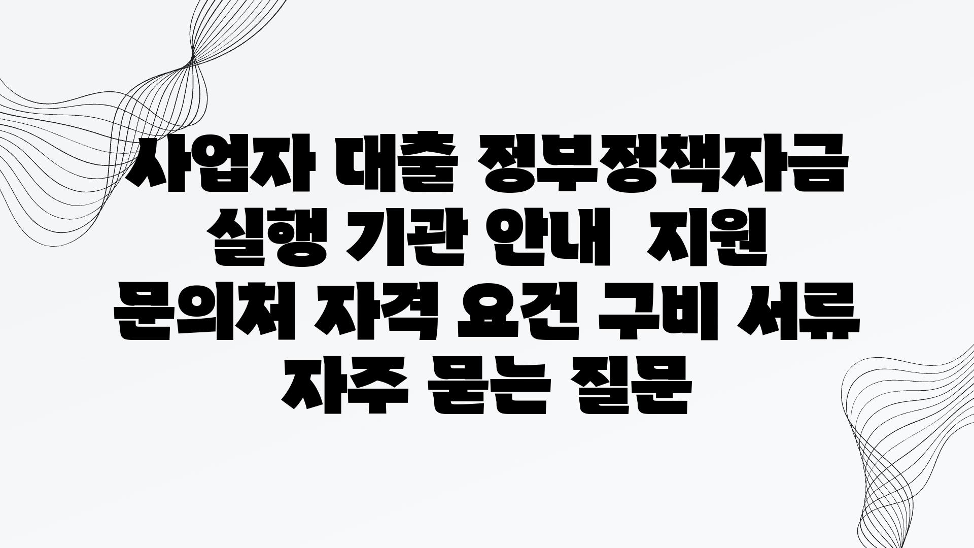 사업자 대출| 정부정책자금 실행 기관 안내 | 지원 문의처, 자격 요건, 구비 서류