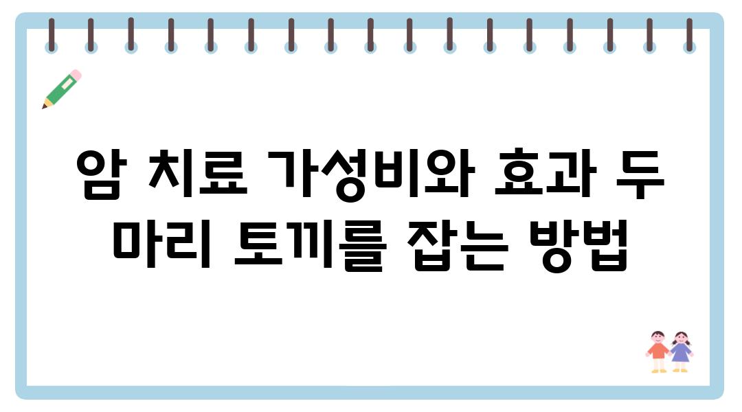 암 치료 가성비와 효과 두 마리 토끼를 잡는 방법