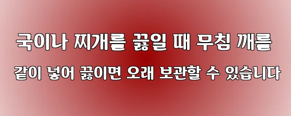  국이나 찌개를 끓일 때 무침 깨를 같이 넣어 끓이면 오래 보관할 수 있습니다