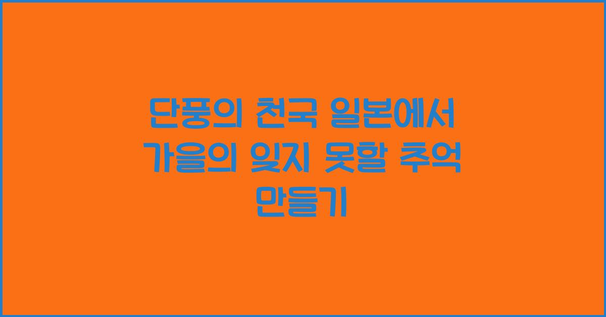 단풍의 천국 일본: 잊지 못할 추억 만들기