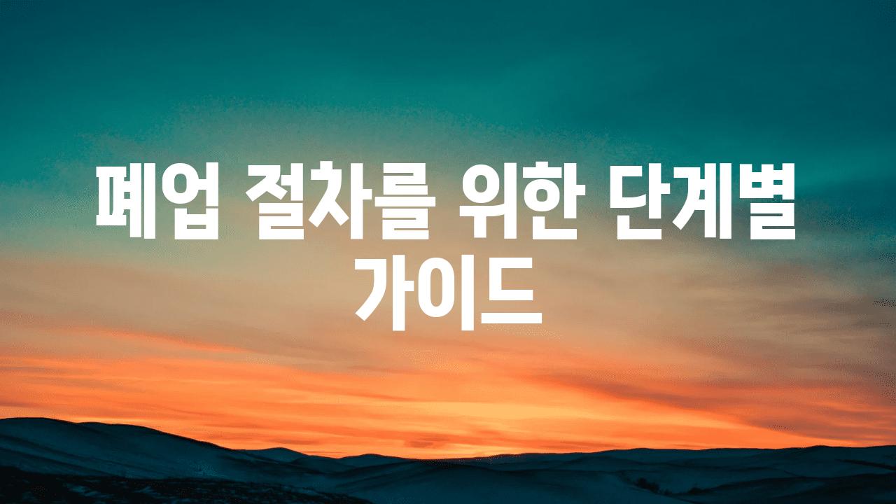 폐업 절차를 위한 단계별 설명서