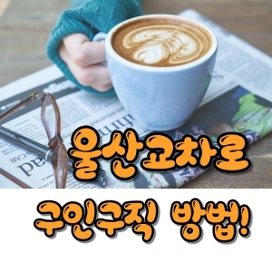  울산교차로 구인구직 이렇게 보세요!