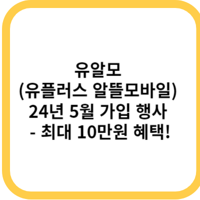 유알모 (유플러스 알뜰모바일) 24년 5월 가입 행사 - 최대 10만원 혜택!