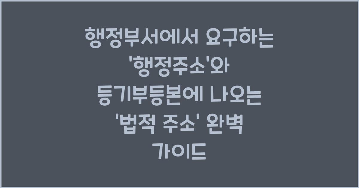 행정부서에서 요구하는 '행정주소'와 등기부등본에 나오는 '법적 주소' 정확히 이해하기 