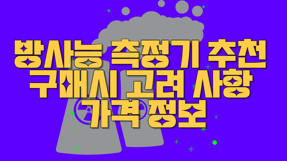  방사능 측정기 추천 구매시 고려 사항 및 가격 정보