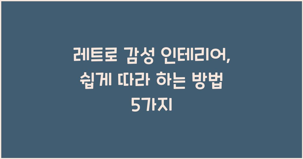 레트로 감성 인테리어, 쉽게 따라 하는 방법