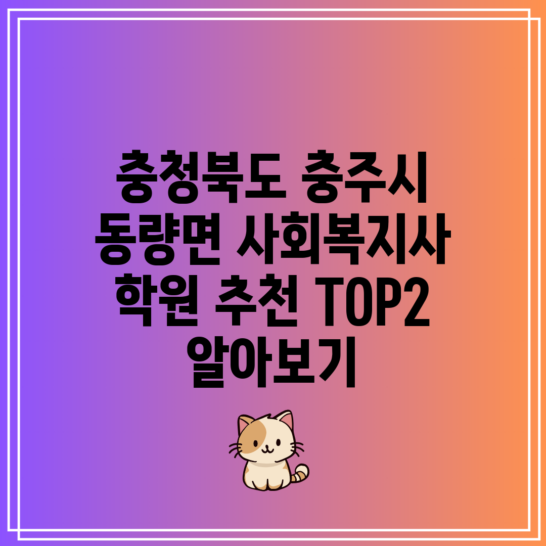 충청북도 충주시 동량면 사회복지사 학원 추천 TOP2 