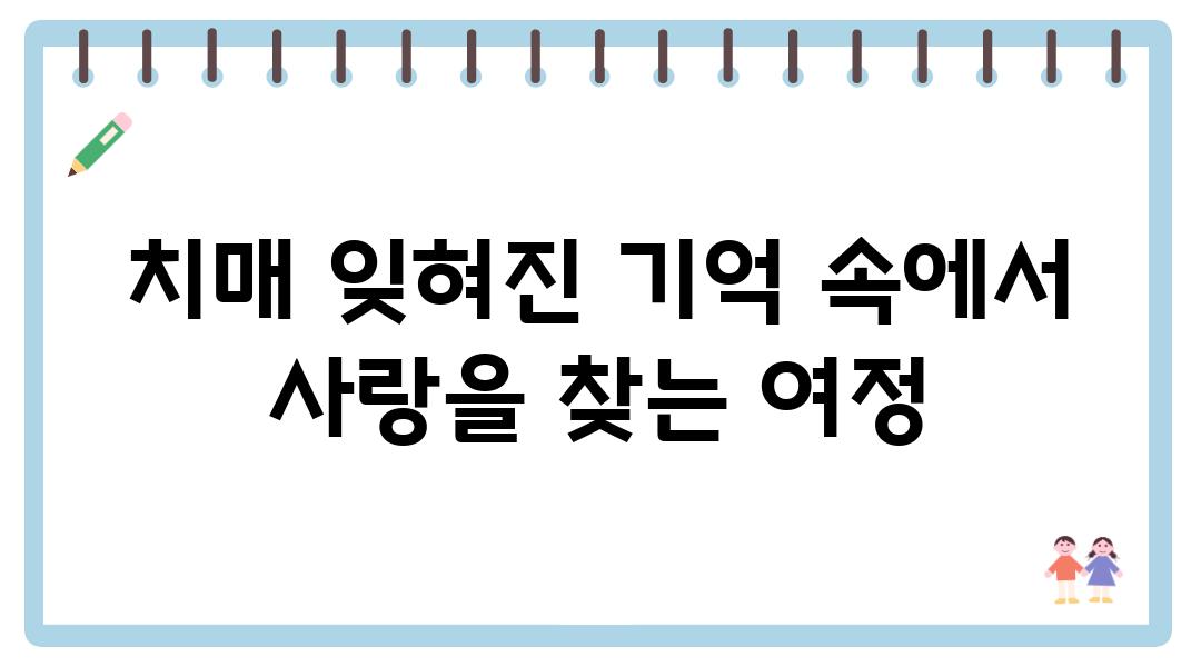 치매 잊혀진 기억 속에서 사랑을 찾는 여정