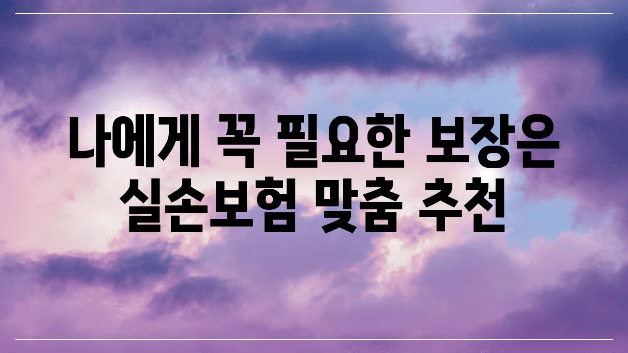 나에게 꼭 필요한 보장은 실손보험 맞춤 추천