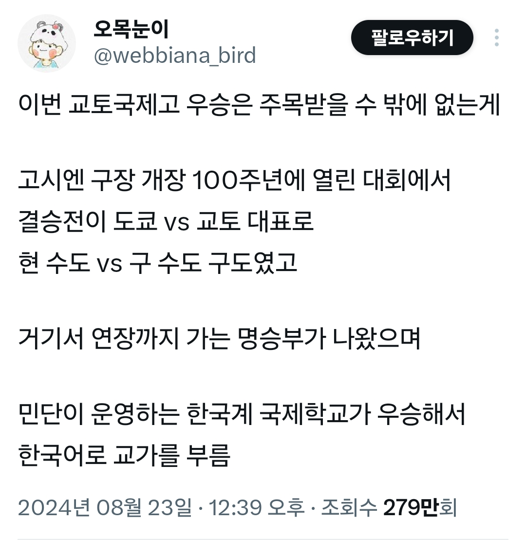 오목눈이
@webbiana_bird
팔로우하기
이번 교토국제고 우승은 주목받을 수 밖에 없는게
고시엔 구장 개장 100주년에 열린 대회에서 결승전이 도쿄 vs 교토 대표로 현 수도 vs 구 수도 구도였고
거기서 연장까지 가는 명승부가 나왔으며
민단이 운영하는 한국계 국제학교가 우승해서 한국어로 교가를 부름
2024년 08월 23일 ㆍ 12:39 오후ㆍ 조회수 279만회