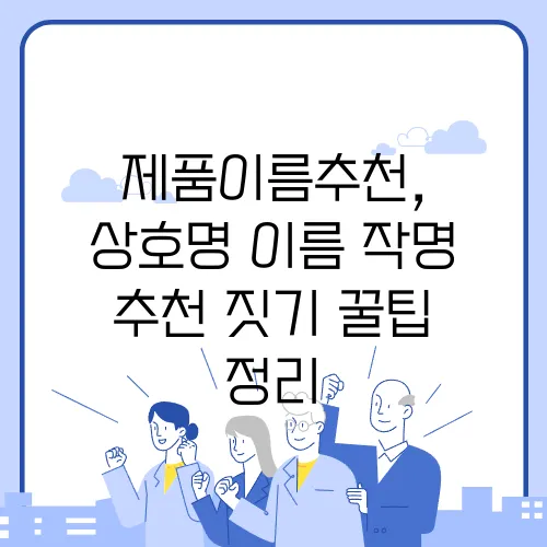 제품이름추천, 상호명 이름 작명 추천 짓기 꿀팁 정리