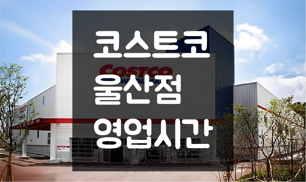  울산 코스트코 영업시간 및 휴일(정기휴무일) 정보