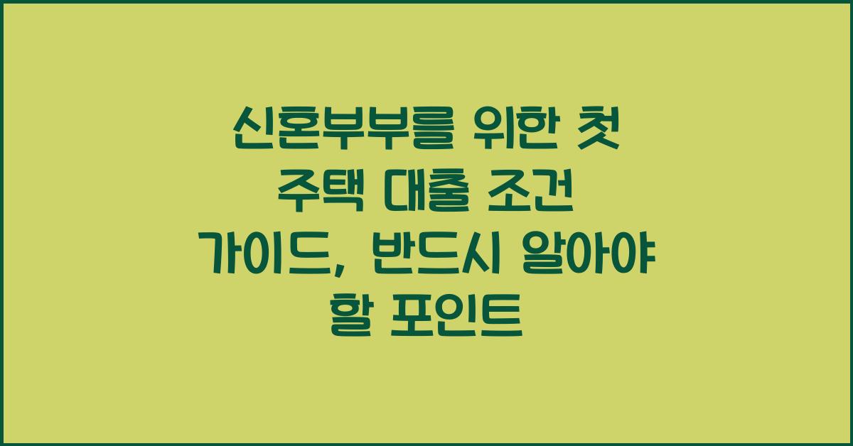 신혼부부를 위한 첫 주택 대출 조건 가이드