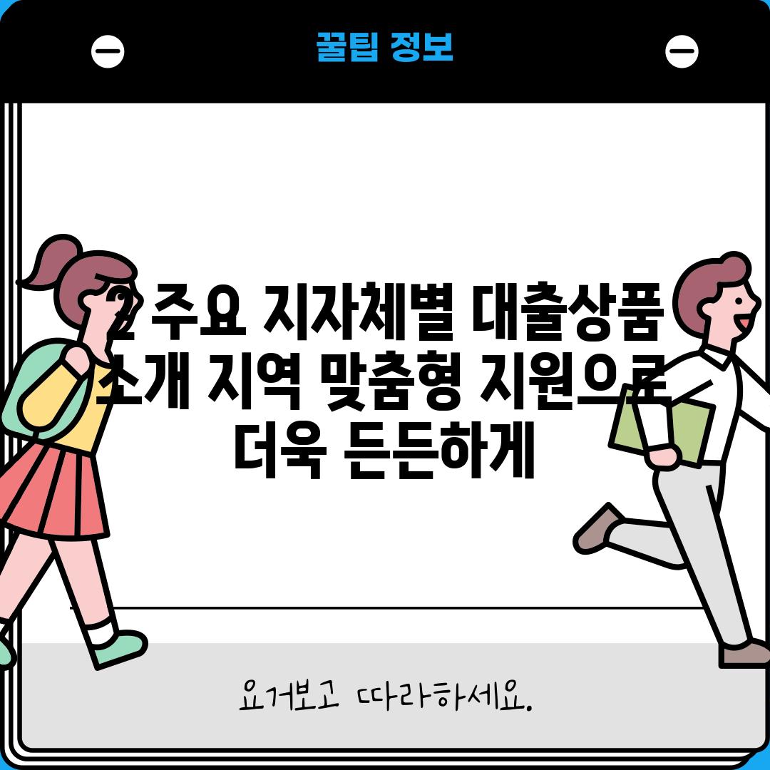 2. 주요 지자체별 대출상품 소개: 지역 맞춤형 지원으로 더욱 든든하게!