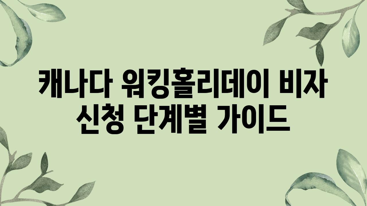 캐나다 워킹홀리데이 비자 신청 단계별 설명서