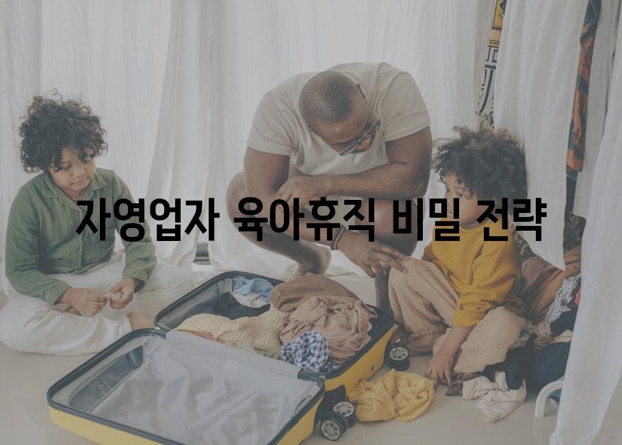 자영업자 육아휴직 비밀 전략