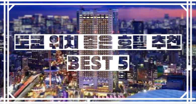  도쿄 위치 좋은 호텔 추천 Best 5/  도쿄 위치 좋은 숙소 추천 Best 5