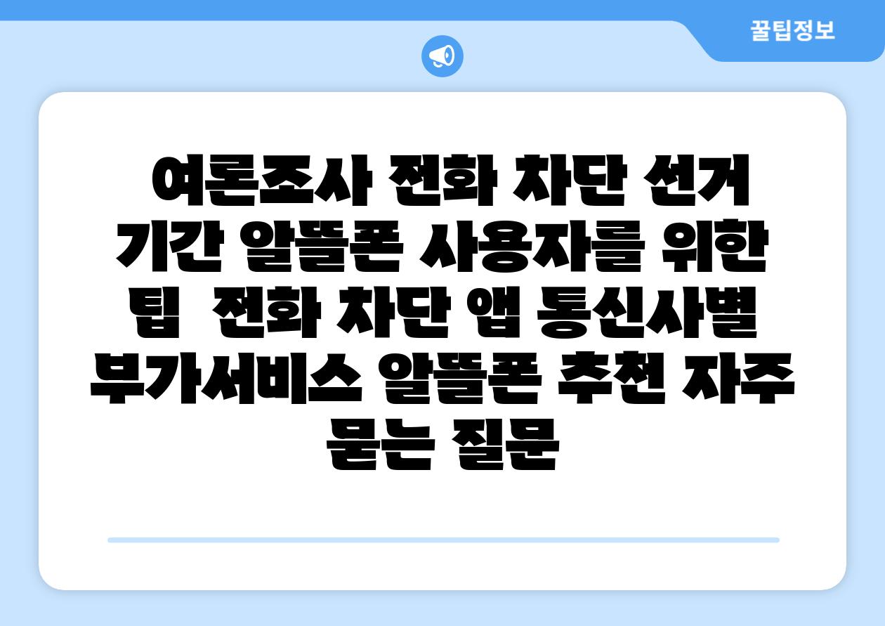  여론조사 📞전화 차단 선거 날짜 알뜰폰 사용자를 위한 팁  📞전화 차단 앱 통신사별 부가서비스 알뜰폰 추천 자주 묻는 질문