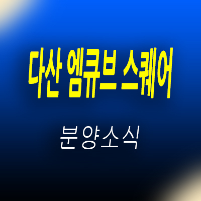  다산 엠큐브 스퀘어 지식산업센터 남양주 다산신도시 지금지구 지산,기숙사,오피스,상가 입지분석 및 분양가 안내