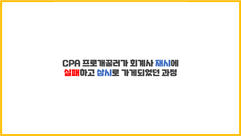  [수험 썰]CPA 프로개꿀러가 회계사 재시에 실패하고 삼시로 가게되었던 과정