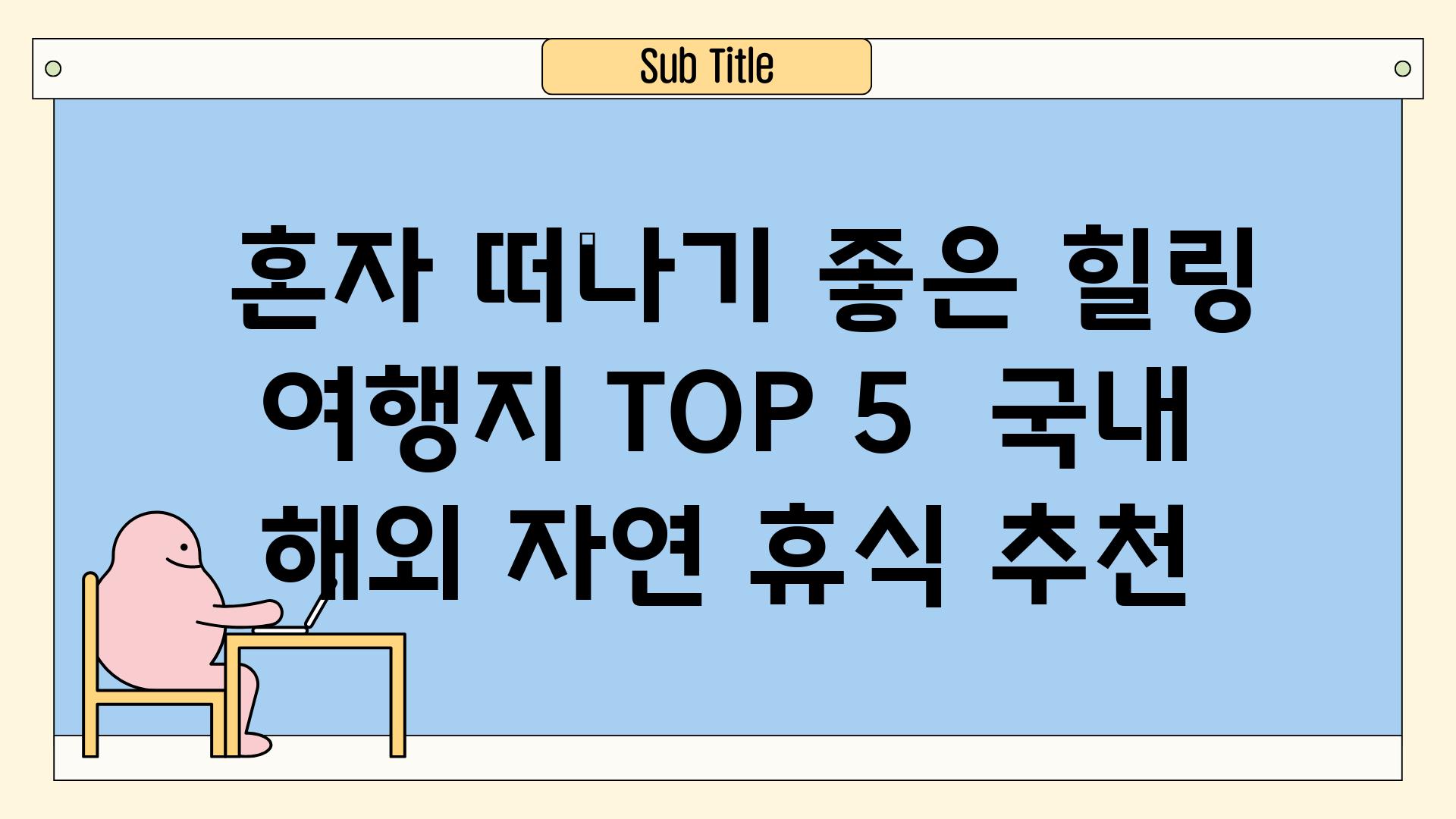 ## 혼자 떠나기 좋은 힐링 여행지 TOP 5 | 국내, 해외, 자연, 휴식, 추천