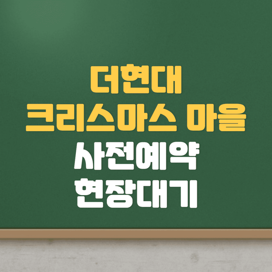  더 현대 크리스마스 빌리지 사전예약 팁, 현장 대기, 후기