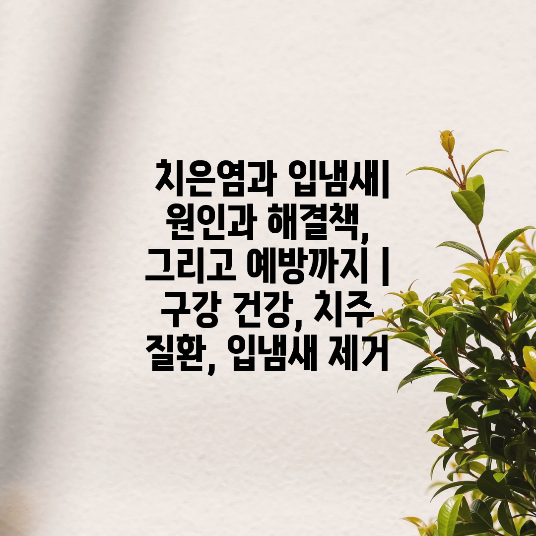  치은염과 입냄새 원인과 해결책, 그리고 예방까지  구