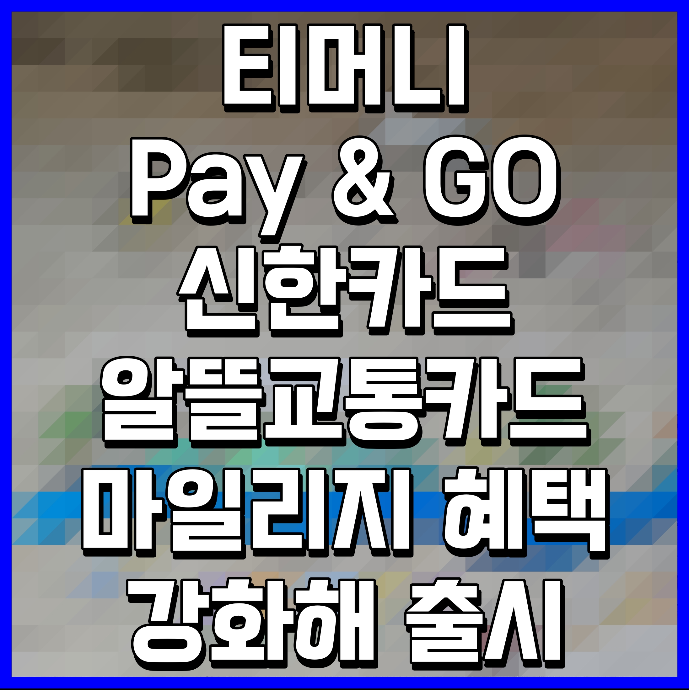  티머니 Pay & GO 신한카드 알뜰교통카드 마일리지 혜택 강화해 출시