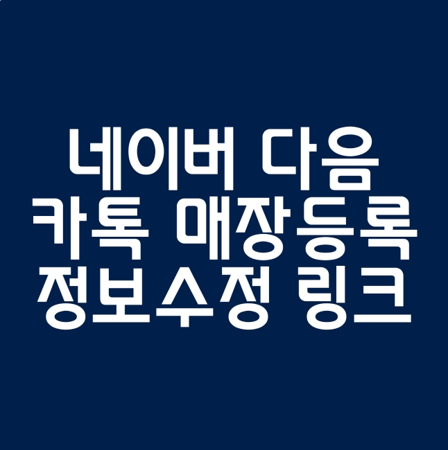  네이버 다음 카톡 매장 관리 가게 등록 링크 검색등록 정보수정