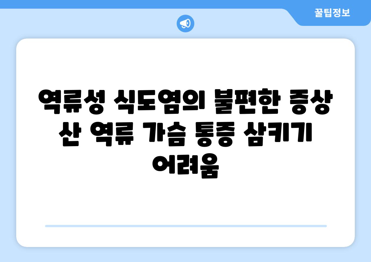 역류성 식도염의 불편한 증상 산 역류 가슴 통증 삼키기 어려움