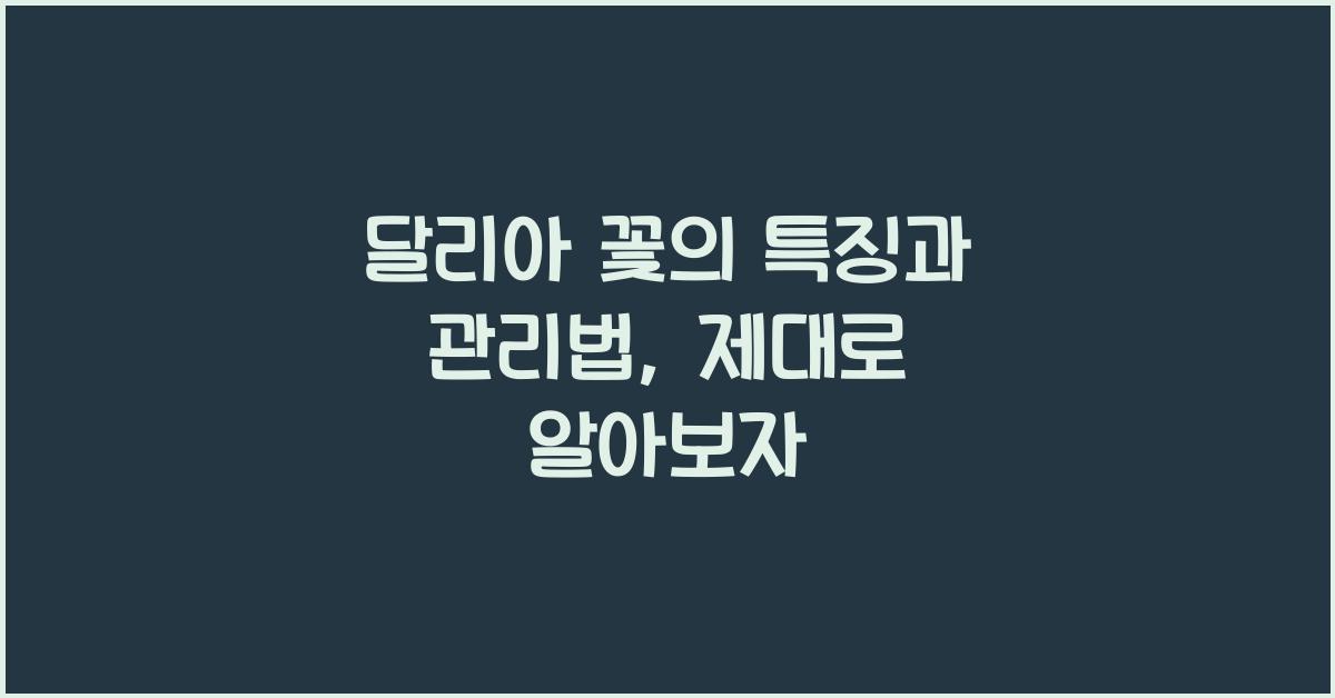 달리아 꽃의 특징과 관리법