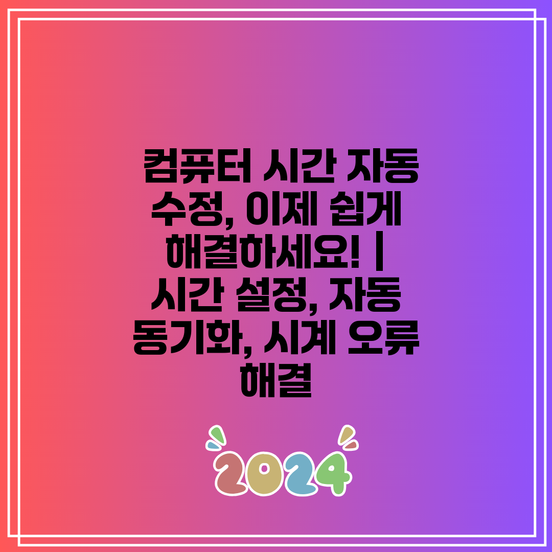 컴퓨터 시간 자동 수정, 이제 쉽게 해결하세요! 시